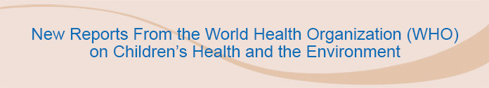 New Reports From The World Health Organization (WHO) On Children's Health and the Environment