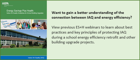 Want to gain a better understanding of the connectiuon between IAQ and energy efficiency? View previous ES+H webinars to learn about best practices and key principles of protecting IAQ during a school energy efficiency retrofit and other building upgrade projects.