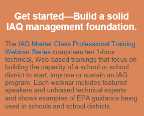 Get started—Build a solid IAQ management foundation. The IAQ Master Class Professional Training Webinar Series comprises ten 1-hour technical, Web-based trainings that focus on building the capacity of a school or school district to start, improve or sustain an IAQ program. Each webinar includes featured speakers and unbiased technical experts and shows examples of EPA guidance being used in schools and school districts.